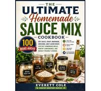 The Ultimate Homemade Sauce Mix Cookbook: 100 Make-Ahead Dry Sauce, Gravy, Marinade, Dressing, and Flavor Mixes for Fast Homemade Meals, Pantry Convenience, and Budget-Friendly Cooking