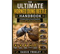 THE ULTIMATE HORNED DUNG BEETLE HANDBOOK: A Complete Guide to Horned Dung Beetle Behavior, Habitat, Diet, Strength, Survival, Reproduction, and Ecosystem Importance