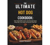 The Ultimate Hot Dog Cookbook: Flavor-Packed BBQ Creations with Homemade Sauces, Crispy Sides, Party Snacks, and Gourmet Street Eats