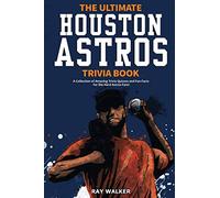 The Ultimate Houston Astros Trivia Book: A Collection of Amazing Trivia Quizzes and Fun Facts for Die-Hard Astros Fans!