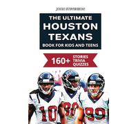 The Ultimate Houston Texans Book For Kids And Teens: 160+ Fun, Surprising, And Educational Stories And Trivia Quizzes About Players And History (NFL Football Book For Kids And Teens)