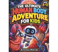 The Ultimate Human Body Adventure for Kids: Explore Anatomy Through 20 Inside-the-Body Missions, 100 Amazing Facts, Body Systems, Quizzes, and ... Ages 8-12 (STEM Adventures for Curious Kids)