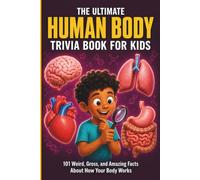 The Ultimate Human Body Trivia Book for Kids: 101 Weird, Gross, and Amazing Facts About How Your Body Works