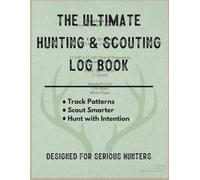 The Ultimate Hunting & Scouting Log Book - Track Patterns, Scout Smarter, and Hunt with Intention | 128-Page System for Serious Hunters: A Complete ... and Hunt Tracking System for and Outdoorsmen