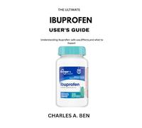 THE ULTIMATE IBUPROFEN USER’S MANUAL: Understanding ibuprofen: safe use, Effects, and what to Expect