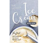 The Ultimate Ice Cream Recipe Book: The Best and Creamiest Ice Cream Recipes Ever!