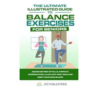 The Ultimate Illustrated Guide To Balance Exercises For Seniors: Decrease Risk of Falls, Improve Coordination, Alleviate Joint Pain and Keep Your Mind Sharp! (The Ultimate Illustrated Guide Series)