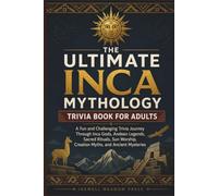 The Ultimate Inca Mythology Trivia Book For Adults: A Fun and Challenging Trivia Journey Through Inca Gods, Andean Legends, Sacred Rituals, Sun ... (The Ultimate Trivia Book For Adults Series)