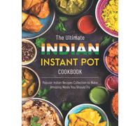 The Ultimate Indian Instant Pot Cookbook: Popular Indian Recipes Collection to Make Amazing Meals You Should Try