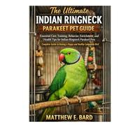 The Ultimate Indian Ringneck Parakeet Pet Guide: Care, Training, Behavior, Enrichment, and Health Tips for Indian Ringneck Parakeet Pets - Complete Guide to Raising a Happy and Healthy Companion