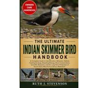 THE ULTIMATE INDIAN SKIMMER BIRD HANDBOOK: A Complete Guide to Identification, Behavior, Habitat, Feeding Ecology, Breeding Biology, River ... of South Asia’s Most Extraordinary Waterbird