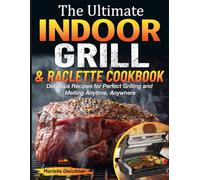 The Ultimate Indoor Grill & Raclette cookbook: Delicious Recipes for Perfect Grilling and Melting Anytime, Anywhere