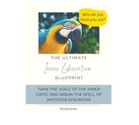 The Ultimate Inner Liberation Blueprint: Tame the voice of the inner critic and break the spell of imposter syndrome