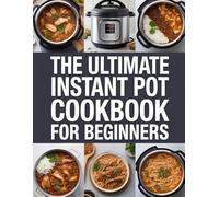 The Ultimate Instant Pot Cookbook for Beginners: 100+ Fast and Healthy Pressure Cooker Recipes for Busy Families, Meal Prep, and Effortless Weeknight Dinners