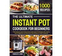 The Ultimate Instant Pot Cookbook for Beginners: 1000 Foolproof, Quick & Easy Home-made Instant Pot Recipes with Cooking Tips for Beginners and Advanced Users (Pressure Cooker Cookbook)