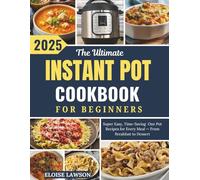 The Ultimate Instant Pot Cookbook for Beginners: Super Easy, Time-Saving One Pot Recipes for Every Meal - From Breakfast to Dessert