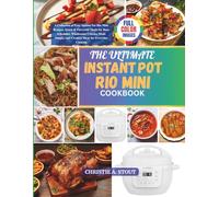 The Ultimate Instant Pot Rio Mini Cookbook: A Collection of Easy Instant Pot Rio Mini Recipes, Quick & Flavorful Meals for Busy Schedules, Wholesome ... and Creative Ideas for Everyay Cooking
