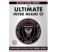 The Ultimate Inter Miami Cf : A Fan Guide to the Passion, History, Highlights, and More!