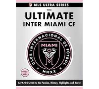 The Ultimate Inter Miami Cf: A Fan Guide to the Passion, History, Highlights, and More! (MLS Ultra)