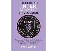 The Ultimate INTER MIAMI CF TRIVIA GUIDE: A Complete FC Quiz Book Packed with Team History, Legends, Iconic Matches and Fun Facts