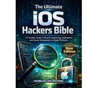 The Ultimate iOS Hackers Bible: A Complete Guide to Reverse Engineering, Exploitation, and Secure Development on Apple Platforms