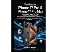 The Ultimate iPhone 17 Pro & 17 Pro Max User Guide: The Complete Step-by-Step Manual to Master iOS 26 with Tips, Tricks, Camera Secrets, and Hidden Features