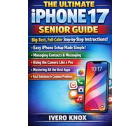 THE ULTIMATE IPHONE 17 SENIOR GUIDE: Big-Text, Full-Color Step-by-Step Instructions for Easy Setup, Contacts, Messaging, Camera, Apps, and Fast Solutions to Common Problems