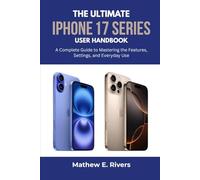 The Ultimate iPhone 17 Series User Handbook: A Complete Guide to Mastering the Features, Settings, and Everyday Use