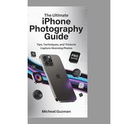 The Ultimate iPhone Photography Guide: Tips, Techniques, and Tricks to Capture Stunning Photos