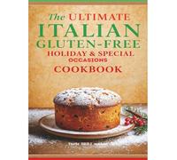 The Ultimate Italian Gluten-Free Holiday & Special Occasions Cookbook: Festive Italian Recipes Made Easy Without Wheat - From Christmas Classics to ... Ultimate Italian Gluten-Free Cookbook Series)