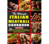 The Ultimate Italian Meatball Cookbook: 110 Quick, Easy & Delicious Italian Meatball Recipes for Spicy Italian Meatballs, Classic Meatballs, Cheese-Stuffed Meatballs, Seafood Meatballs and Many More