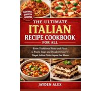 THE ULTIMATE ITALIAN RECIPE COOKBOOK FOR ALL: From Traditional Pasta and Pizza to Rustic Soups and Decadent Desserts - Simple Italian Dishes Anyone Can Master