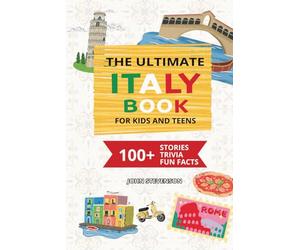The Ultimate Italy Book For Kids And Teens: 100+ Fun And Educational Stories, Trivia Quizzes, And Fun Facts About Italy (Travel Books For Kids And Teens)