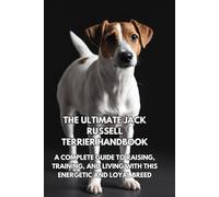 The Ultimate Jack Russell Terrier Handbook: A Complete Guide to Raising, Training, and Living with This Energetic and Loyal Breed