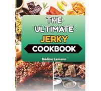 THE ULTIMATE JERKY COOKBOOK: Step-by-Step Techniques for Drying, Seasoning, and Preserving Protein
