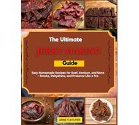 The Ultimate Jerky Making Guide: Easy Homemade Recipes for Beef, Venison, and More - Smoke, Dehydrate, and Preserve Like a Pro