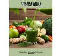 The Ultimate Juicing Guide: Master Low-Gi Recipes For Diabetic Wellness