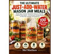 The Ultimate Just-add-water Mason Jar Meals: Simple Steps and Exact Rehydration Ratios for Flavorful, Foolproof Pantry Meals - No Guesswork, No Bland Results, for Busy Days, Camping, and Emergencies