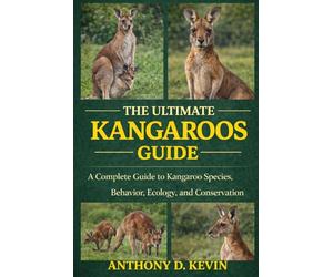 THE ULTIMATE KANGAROOS GUIDE: A Complete Guide to Kangaroo Species, Behavior, Ecology, and Conservation.