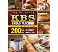 The Ultimate KBS Bread Machine Cookbook: 200 Quick and Healthy Recipes for Your KBS Bread Machine