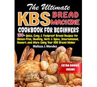 The Ultimate KBS Bread Machine Cookbook For Beginners: 100+ Quick, Easy & Foolproof Bread Recipes for Gluten-Free, Healthy, Herb & Spice, International, Dessert and More Using Your KBS Bread Maker
