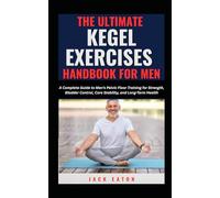 THE ULTIMATE KEGEL EXERCISES HANDBOOK FOR MEN: A Complete Guide to Men’s Pelvic Floor Training for Strength, Bladder Control, Core Stability, and Long-Term Health: 5 (Sexual Wellness For Men)