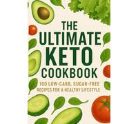 THE ULTIMATE KETO COOKBOOK: 100 Easy Low-Carb, Sugar-Free Recipes for Rapid Weight Loss, Healthy Living & Delicious Family Meals