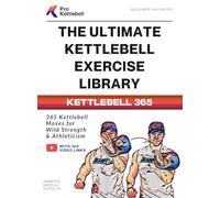 The Ultimate Kettlebell Exercise Library: 365 Kettlebell Movements to Build Strength, Enhance Athleticism, and Improve Your Health Every Day (The Pro Kettlebell Collection)
