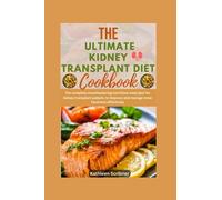 The Ultimate Kidney Transplant Diet Cookbook: The Complete Mouthwatering Nutritious Meal Plan For Kidney Transplant Patient, to Improve and Manage ... Recipes For Kidney Transplant Recipient)
