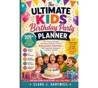 The Ultimate Kids Birthday Party Panner: 300+ Themes, Activities, Decorations & Ideas to Throw an Unforgettable Celebration (With Checklists, Budgets & Timelines Included)