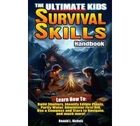 The Ultimate Kids Survival Skills Handbook: Learn How To: Build Shelters, Identify Edible Plants, Purify Water, Administer First Aid, Use Compass and Stars to Navigate, and much