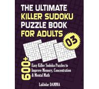 THE ULTIMATE KILLER SUDOKU PUZZLE BOOK FOR ADULTS: 600+ Easy Killer Sudoku Puzzles to Improve Memory, Concentration & Mental Math | Volume 3 | Solutions Included (Ultimate Sudoku Puzzle Collection)