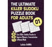 THE ULTIMATE KILLER SUDOKU PUZZLE BOOK FOR ADULTS: 600+ Easy Killer Sudoku Puzzles to Improve Memory, Concentration & Mental Math | Volume 1 | Solutions Included (Ultimate Sudoku Puzzle Collection)