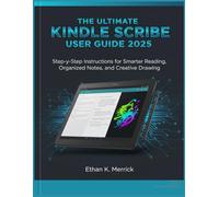 The Ultimate Kindle Scribe User Guide 2025: Step-by-Step Instructionsfor Smarter Reading, Organized Notes, and Creative Drawing